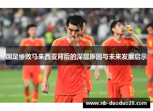 国足惨败马来西亚背后的深层原因与未来发展启示 国足惨败马来西亚背后的深层原因与未来发展启示