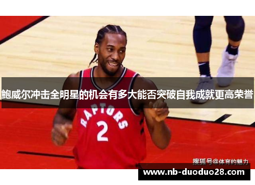 鲍威尔冲击全明星的机会有多大能否突破自我成就更高荣誉 鲍威尔冲击全明星的机会有多大能否突破自我成就更高荣誉
