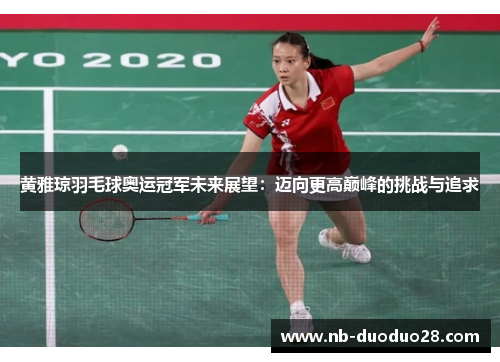 黄雅琼羽毛球奥运冠军未来展望：迈向更高巅峰的挑战与追求