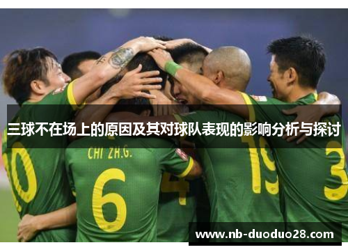 三球不在场上的原因及其对球队表现的影响分析与探讨