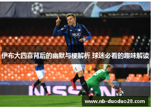 伊布大四喜背后的幽默与梗解析 球迷必看的趣味解读