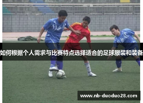 如何根据个人需求与比赛特点选择适合的足球服装和装备