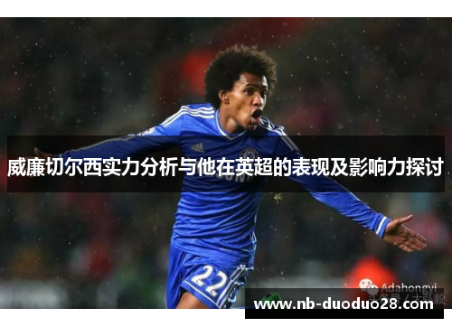 威廉切尔西实力分析与他在英超的表现及影响力探讨