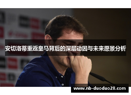 安切洛蒂重返皇马背后的深层动因与未来愿景分析