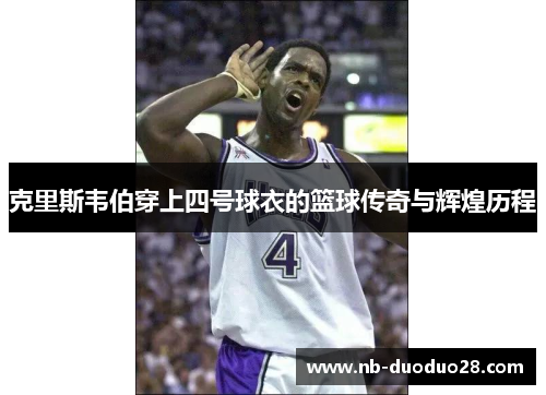 克里斯韦伯穿上四号球衣的篮球传奇与辉煌历程