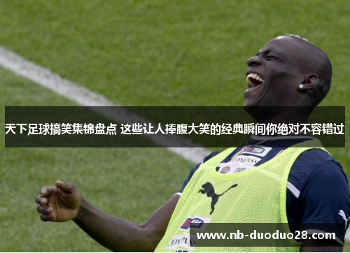 天下足球搞笑集锦盘点 这些让人捧腹大笑的经典瞬间你绝对不容错过