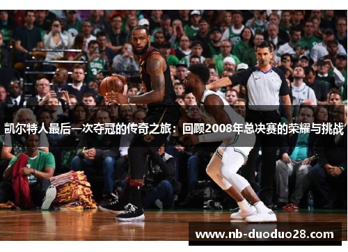 凯尔特人最后一次夺冠的传奇之旅:回顾2008年总决赛的荣耀与挑战 凯尔特人最后一次夺冠的传奇之旅:回顾2008年总决赛的荣耀与挑战