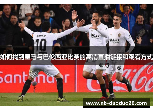 如何找到皇马与巴伦西亚比赛的高清直播链接和观看方式 如何找到皇马与巴伦西亚比赛的高清直播链接和观看方式