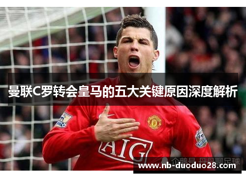 曼联C罗转会皇马的五大关键原因深度解析 曼联C罗转会皇马的五大关键原因深度解析