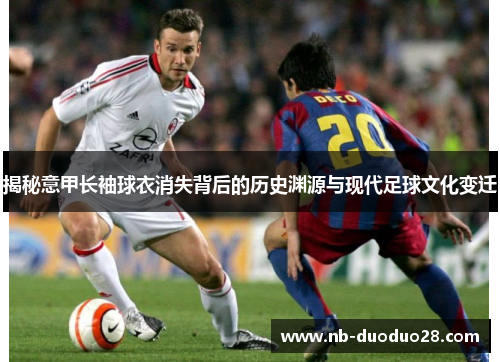 揭秘意甲长袖球衣消失背后的历史渊源与现代足球文化变迁 揭秘意甲长袖球衣消失背后的历史渊源与现代足球文化变迁