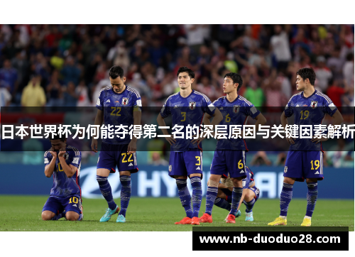 日本世界杯为何能夺得第二名的深层原因与关键因素解析 日本世界杯为何能夺得第二名的深层原因与关键因素解析