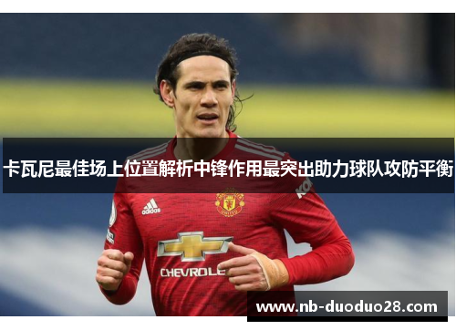 卡瓦尼最佳场上位置解析中锋作用最突出助力球队攻防平衡 卡瓦尼最佳场上位置解析中锋作用最突出助力球队攻防平衡