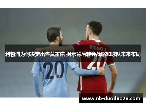 利物浦为何决定出售莫雷诺 揭示背后转会战略和球队未来布局