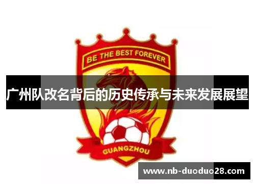 广州队改名背后的历史传承与未来发展展望 广州队改名背后的历史传承与未来发展展望