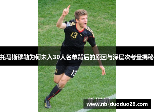 托马斯穆勒为何未入30人名单背后的原因与深层次考量揭秘