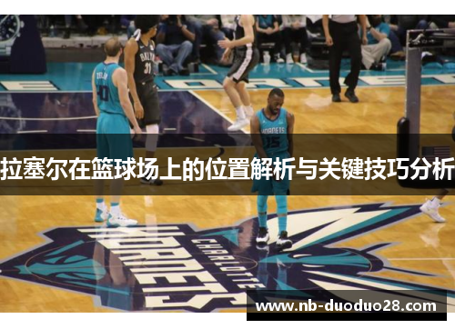 拉塞尔在篮球场上的位置解析与关键技巧分析