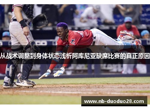 从战术调整到身体状态浅析阿库尼亚缺席比赛的真正原因 从战术调整到身体状态浅析阿库尼亚缺席比赛的真正原因