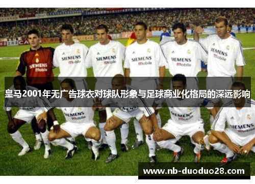 皇马2001年无广告球衣对球队形象与足球商业化格局的深远影响 皇马2001年无广告球衣对球队形象与足球商业化格局的深远影响