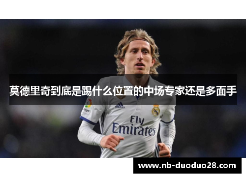 莫德里奇到底是踢什么位置的中场专家还是多面手