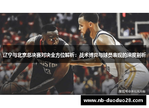 辽宁与北京总决赛对决全方位解析:战术博弈与球员表现的深度剖析 辽宁与北京总决赛对决全方位解析:战术博弈与球员表现的深度剖析