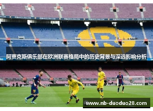 阿贾克斯俱乐部在欧洲联赛格局中的历史背景与深远影响分析