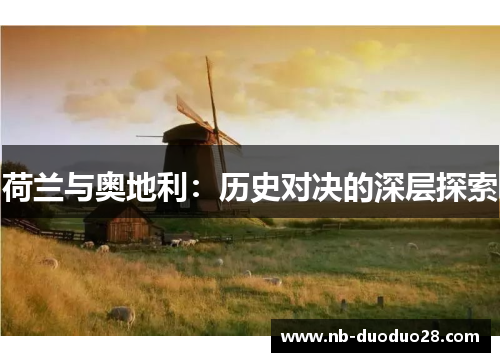 荷兰与奥地利:历史对决的深层探索 荷兰与奥地利:历史对决的深层探索