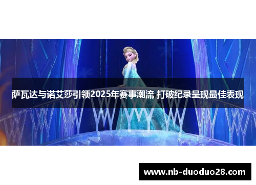 萨瓦达与诺艾莎引领2025年赛事潮流 打破纪录呈现最佳表现 萨瓦达与诺艾莎引领2025年赛事潮流 打破纪录呈现最佳表现