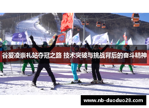 谷爱凌崇礼站夺冠之路 技术突破与挑战背后的奋斗精神