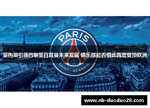 豪购潮引领巴黎圣日耳曼未来发展 俱乐部能否借此再度登顶欧洲