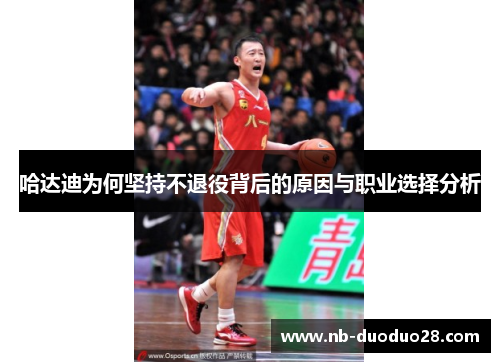 哈达迪为何坚持不退役背后的原因与职业选择分析
