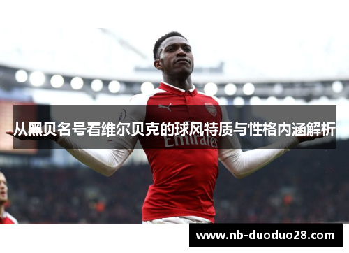 从黑贝名号看维尔贝克的球风特质与性格内涵解析