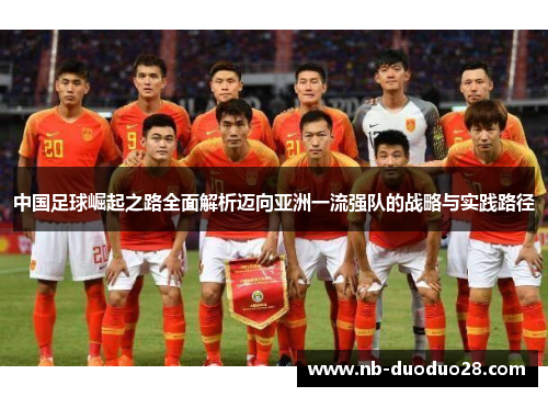 中国足球崛起之路全面解析迈向亚洲一流强队的战略与实践路径