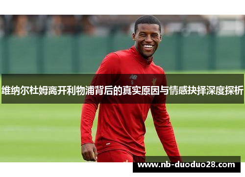维纳尔杜姆离开利物浦背后的真实原因与情感抉择深度探析