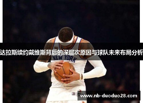 达拉斯续约戴维斯背后的深层次原因与球队未来布局分析